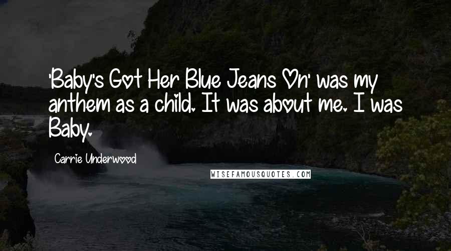 Carrie Underwood Quotes: 'Baby's Got Her Blue Jeans On' was my anthem as a child. It was about me. I was Baby.