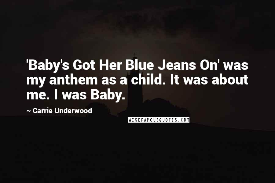 Carrie Underwood Quotes: 'Baby's Got Her Blue Jeans On' was my anthem as a child. It was about me. I was Baby.