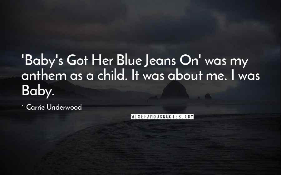 Carrie Underwood Quotes: 'Baby's Got Her Blue Jeans On' was my anthem as a child. It was about me. I was Baby.