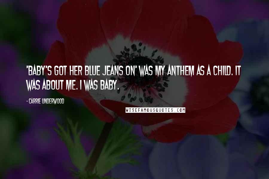 Carrie Underwood Quotes: 'Baby's Got Her Blue Jeans On' was my anthem as a child. It was about me. I was Baby.