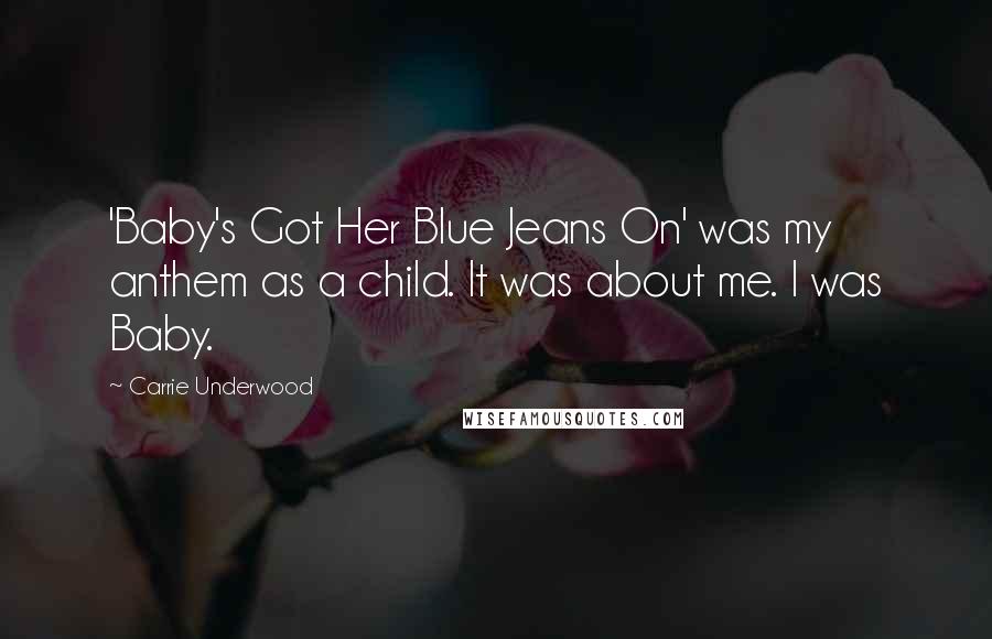 Carrie Underwood Quotes: 'Baby's Got Her Blue Jeans On' was my anthem as a child. It was about me. I was Baby.