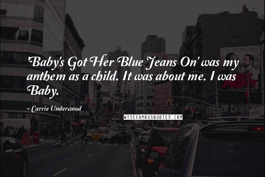 Carrie Underwood Quotes: 'Baby's Got Her Blue Jeans On' was my anthem as a child. It was about me. I was Baby.