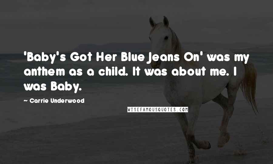 Carrie Underwood Quotes: 'Baby's Got Her Blue Jeans On' was my anthem as a child. It was about me. I was Baby.