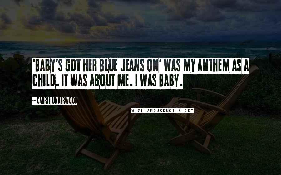 Carrie Underwood Quotes: 'Baby's Got Her Blue Jeans On' was my anthem as a child. It was about me. I was Baby.