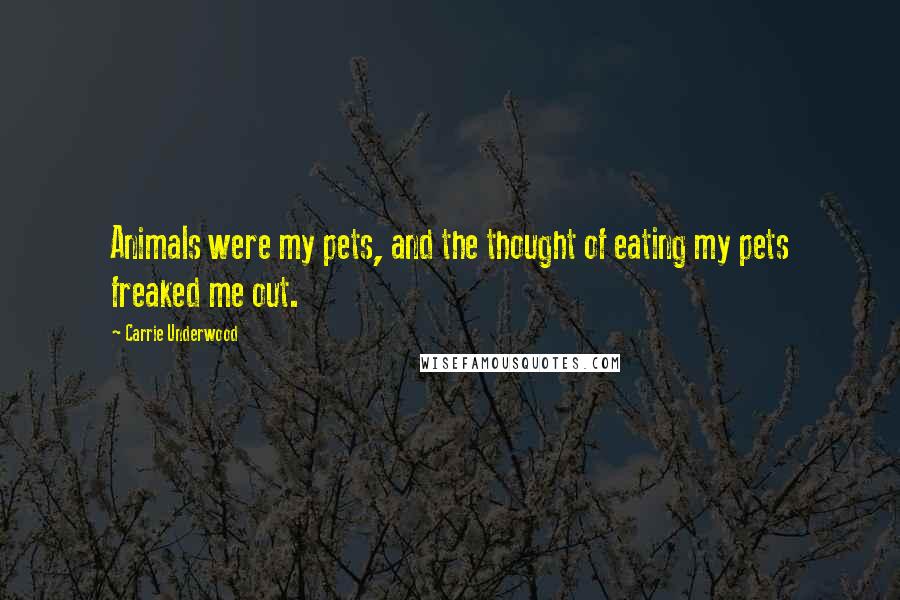 Carrie Underwood Quotes: Animals were my pets, and the thought of eating my pets freaked me out.