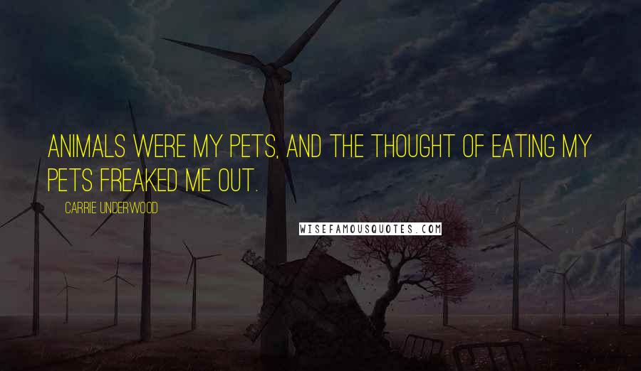 Carrie Underwood Quotes: Animals were my pets, and the thought of eating my pets freaked me out.