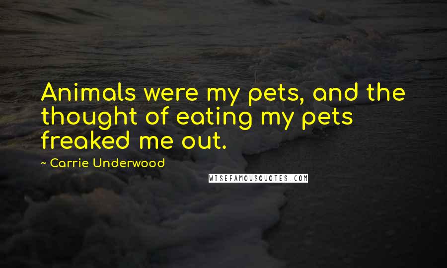 Carrie Underwood Quotes: Animals were my pets, and the thought of eating my pets freaked me out.