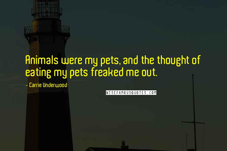 Carrie Underwood Quotes: Animals were my pets, and the thought of eating my pets freaked me out.