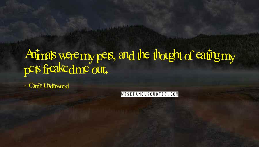 Carrie Underwood Quotes: Animals were my pets, and the thought of eating my pets freaked me out.