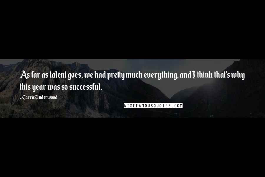 Carrie Underwood Quotes: As far as talent goes, we had pretty much everything, and I think that's why this year was so successful.