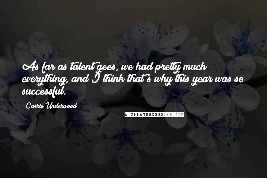 Carrie Underwood Quotes: As far as talent goes, we had pretty much everything, and I think that's why this year was so successful.