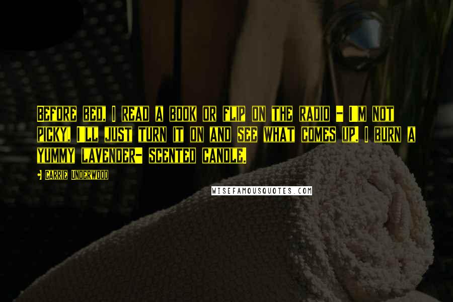 Carrie Underwood Quotes: Before bed, I read a book or flip on the radio - I'm not picky, I'll just turn it on and see what comes up. I burn a yummy lavender- scented candle.