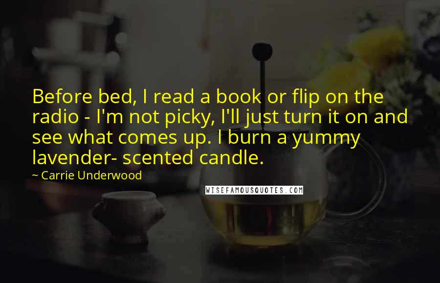 Carrie Underwood Quotes: Before bed, I read a book or flip on the radio - I'm not picky, I'll just turn it on and see what comes up. I burn a yummy lavender- scented candle.