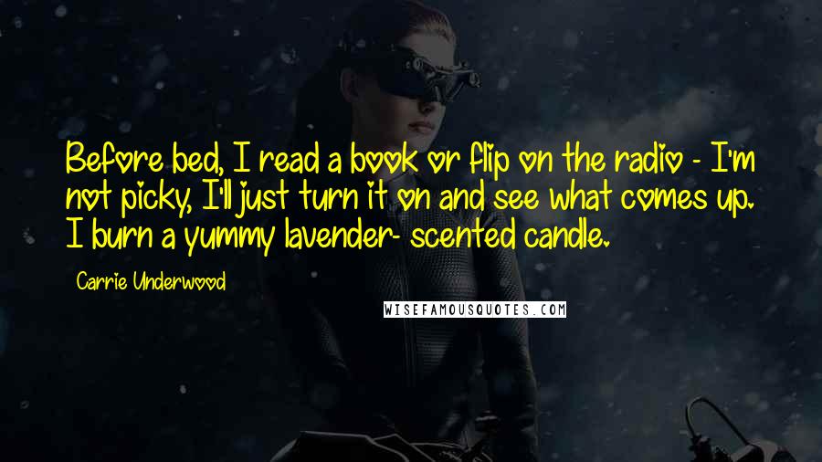 Carrie Underwood Quotes: Before bed, I read a book or flip on the radio - I'm not picky, I'll just turn it on and see what comes up. I burn a yummy lavender- scented candle.