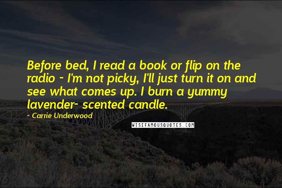 Carrie Underwood Quotes: Before bed, I read a book or flip on the radio - I'm not picky, I'll just turn it on and see what comes up. I burn a yummy lavender- scented candle.