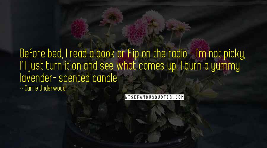 Carrie Underwood Quotes: Before bed, I read a book or flip on the radio - I'm not picky, I'll just turn it on and see what comes up. I burn a yummy lavender- scented candle.