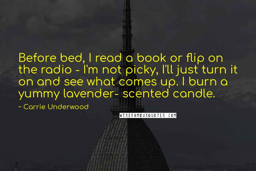 Carrie Underwood Quotes: Before bed, I read a book or flip on the radio - I'm not picky, I'll just turn it on and see what comes up. I burn a yummy lavender- scented candle.