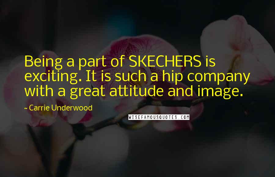 Carrie Underwood Quotes: Being a part of SKECHERS is exciting. It is such a hip company with a great attitude and image.