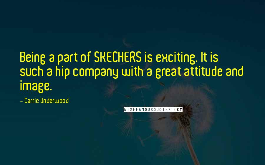 Carrie Underwood Quotes: Being a part of SKECHERS is exciting. It is such a hip company with a great attitude and image.