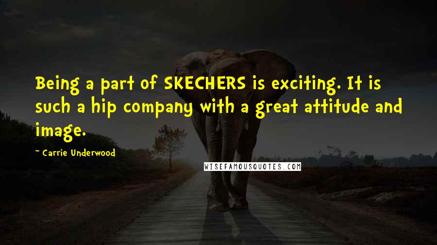 Carrie Underwood Quotes: Being a part of SKECHERS is exciting. It is such a hip company with a great attitude and image.