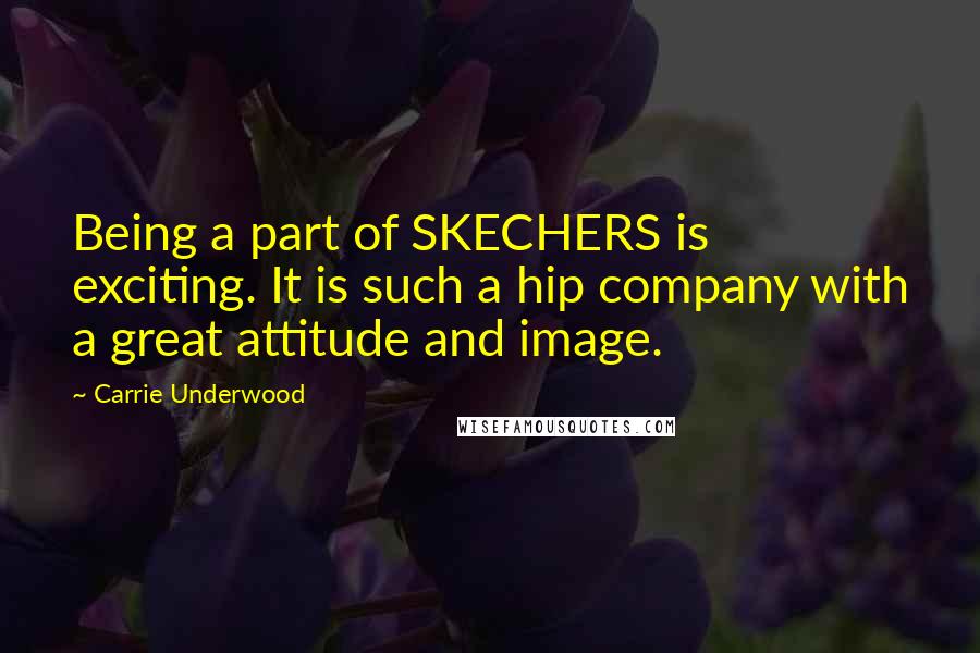 Carrie Underwood Quotes: Being a part of SKECHERS is exciting. It is such a hip company with a great attitude and image.