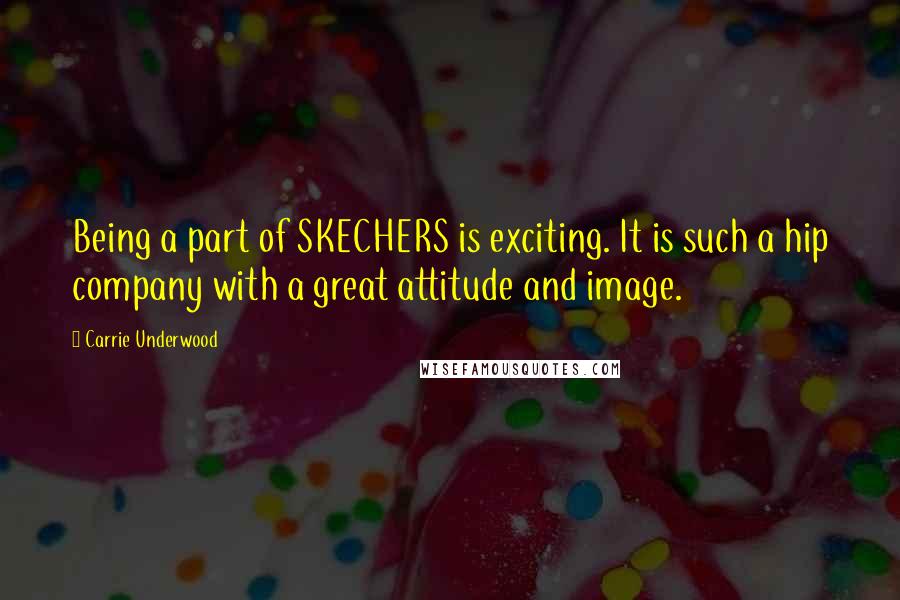 Carrie Underwood Quotes: Being a part of SKECHERS is exciting. It is such a hip company with a great attitude and image.