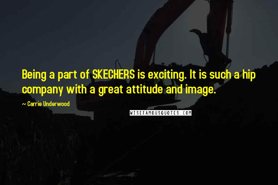 Carrie Underwood Quotes: Being a part of SKECHERS is exciting. It is such a hip company with a great attitude and image.