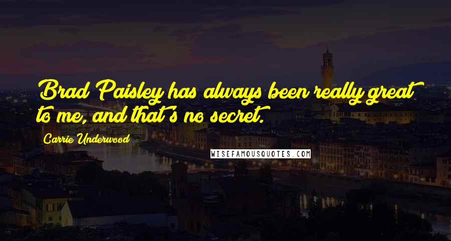 Carrie Underwood Quotes: Brad Paisley has always been really great to me, and that's no secret.