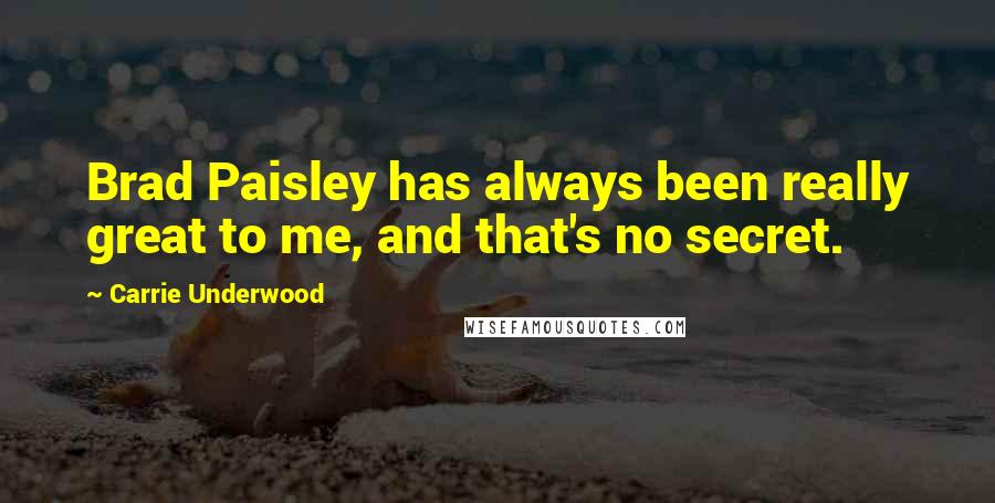Carrie Underwood Quotes: Brad Paisley has always been really great to me, and that's no secret.