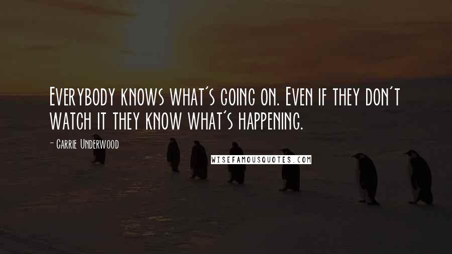 Carrie Underwood Quotes: Everybody knows what's going on. Even if they don't watch it they know what's happening.