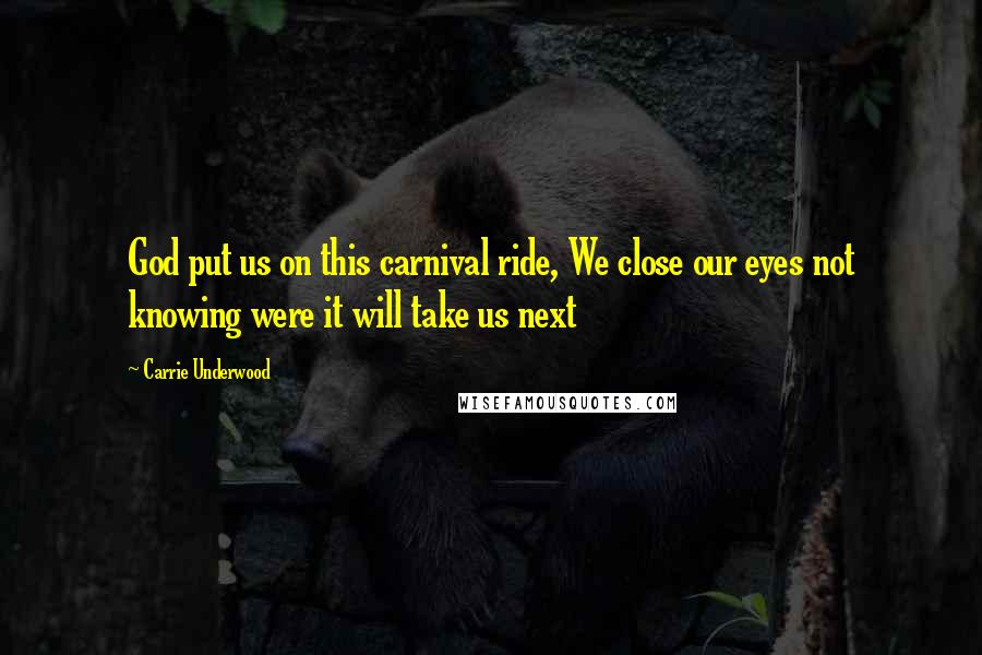 Carrie Underwood Quotes: God put us on this carnival ride, We close our eyes not knowing were it will take us next