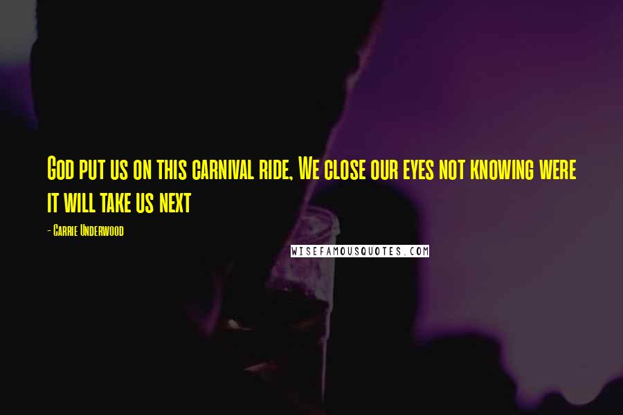 Carrie Underwood Quotes: God put us on this carnival ride, We close our eyes not knowing were it will take us next