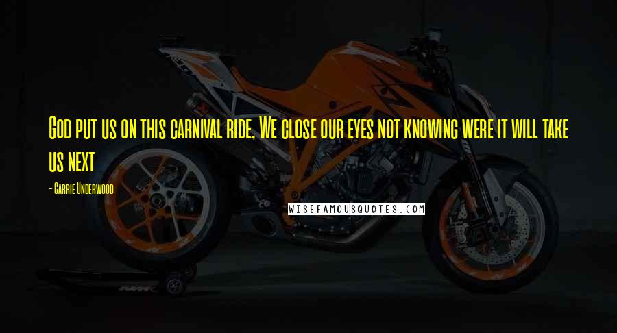 Carrie Underwood Quotes: God put us on this carnival ride, We close our eyes not knowing were it will take us next