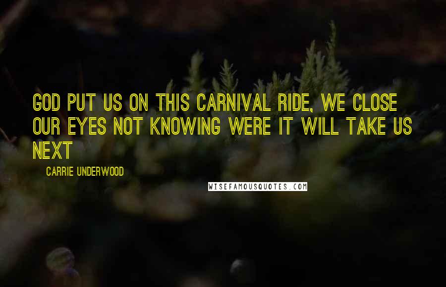 Carrie Underwood Quotes: God put us on this carnival ride, We close our eyes not knowing were it will take us next