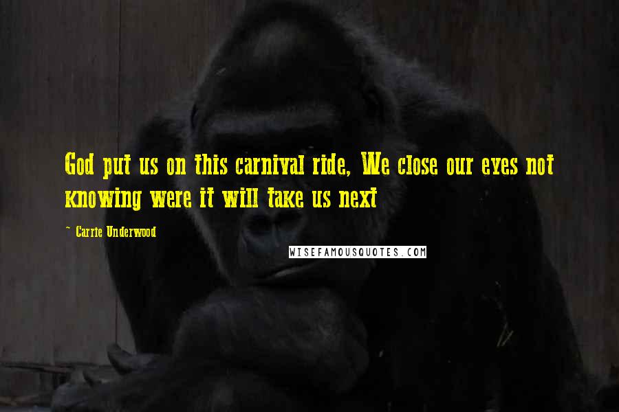 Carrie Underwood Quotes: God put us on this carnival ride, We close our eyes not knowing were it will take us next