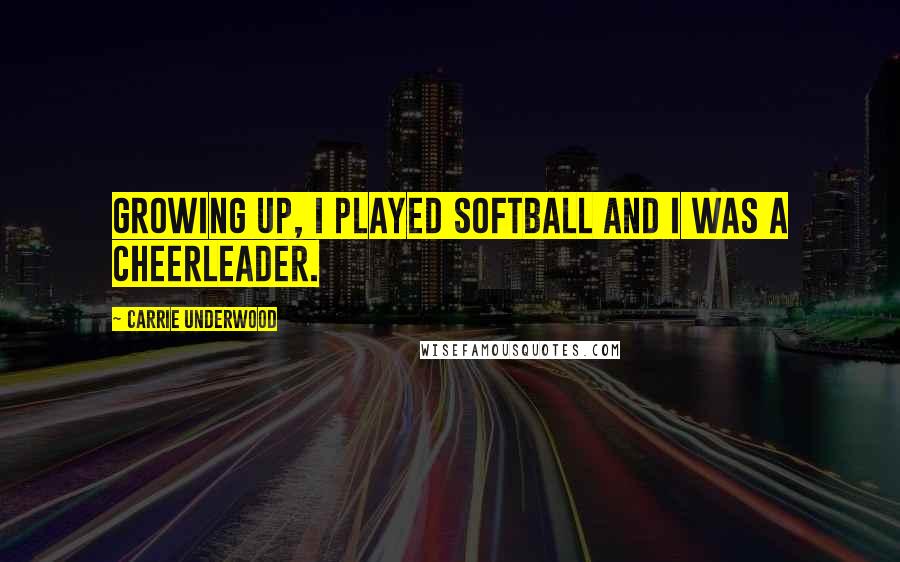 Carrie Underwood Quotes: Growing up, I played softball and I was a cheerleader.