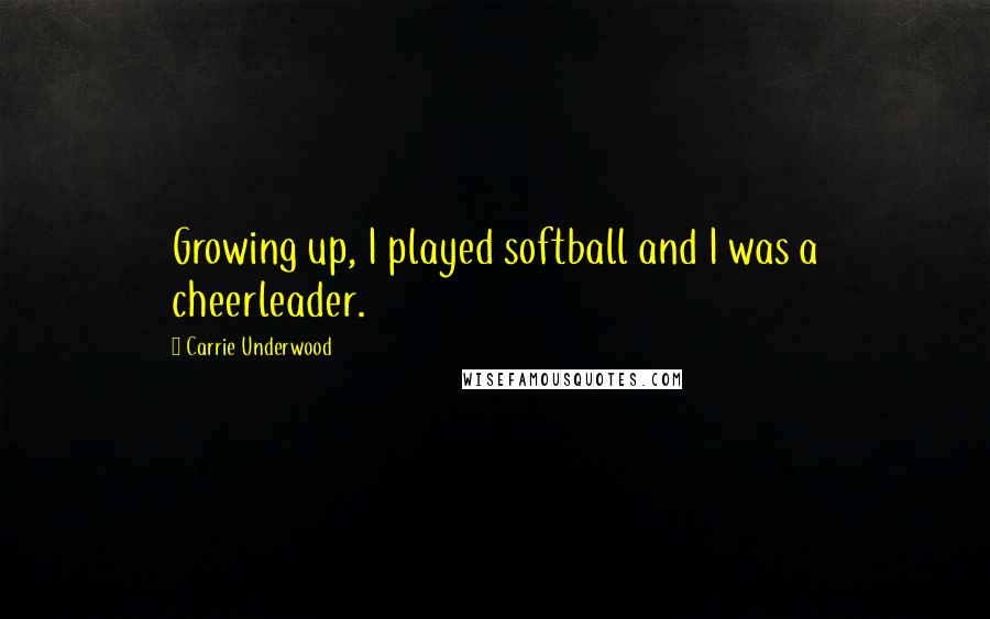 Carrie Underwood Quotes: Growing up, I played softball and I was a cheerleader.