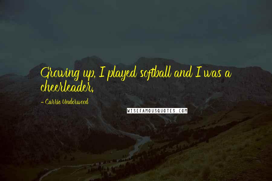 Carrie Underwood Quotes: Growing up, I played softball and I was a cheerleader.