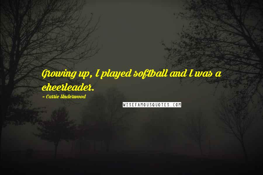 Carrie Underwood Quotes: Growing up, I played softball and I was a cheerleader.