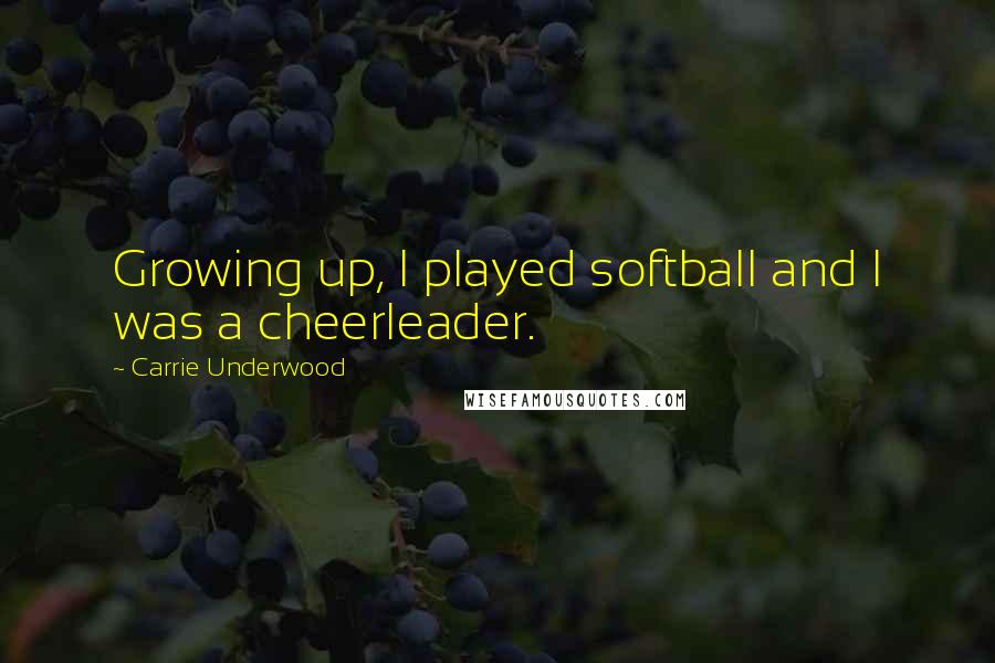 Carrie Underwood Quotes: Growing up, I played softball and I was a cheerleader.