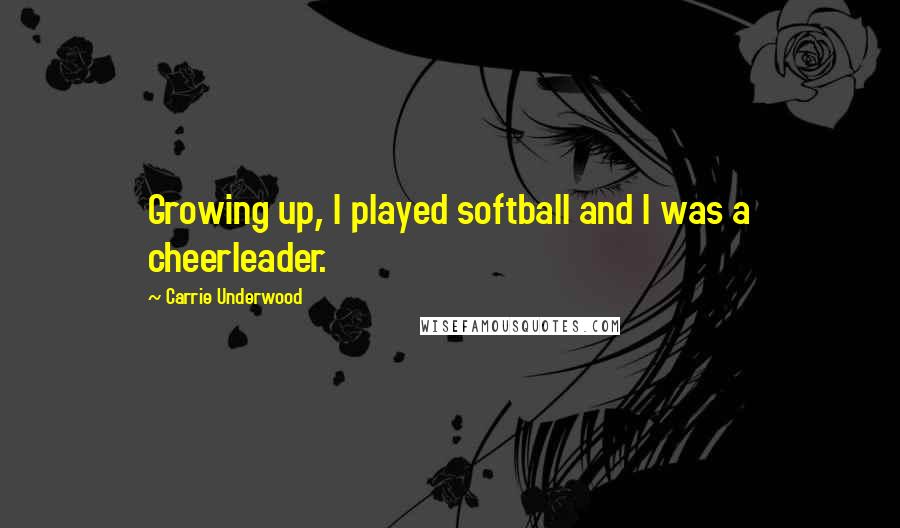 Carrie Underwood Quotes: Growing up, I played softball and I was a cheerleader.