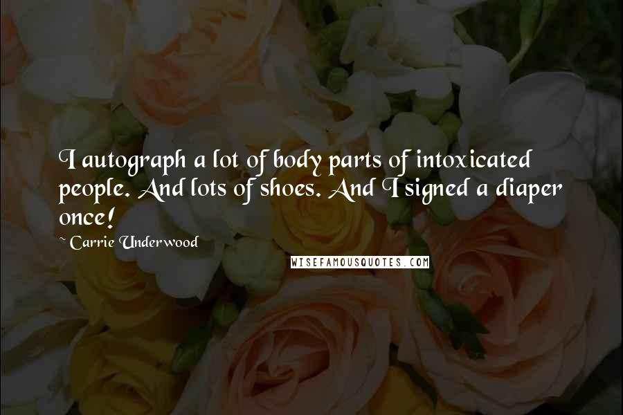 Carrie Underwood Quotes: I autograph a lot of body parts of intoxicated people. And lots of shoes. And I signed a diaper once!