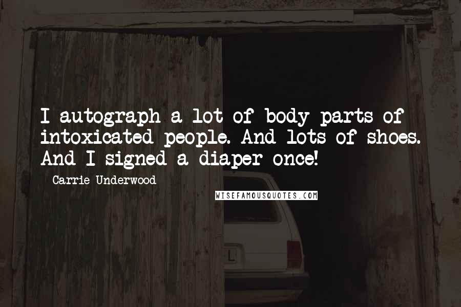 Carrie Underwood Quotes: I autograph a lot of body parts of intoxicated people. And lots of shoes. And I signed a diaper once!