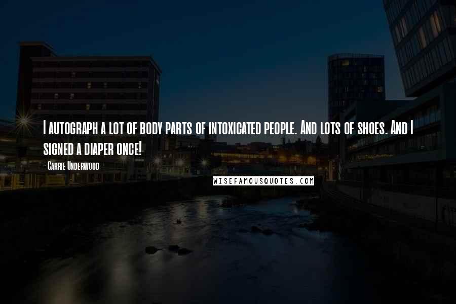 Carrie Underwood Quotes: I autograph a lot of body parts of intoxicated people. And lots of shoes. And I signed a diaper once!