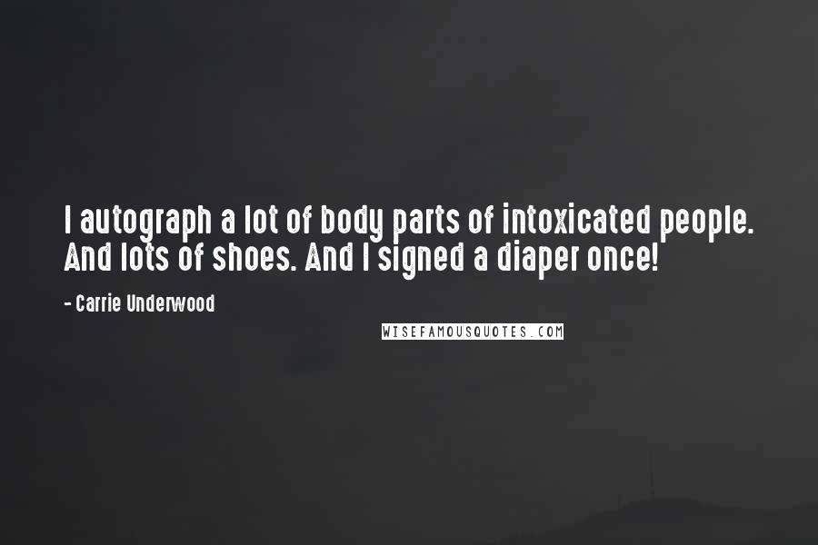 Carrie Underwood Quotes: I autograph a lot of body parts of intoxicated people. And lots of shoes. And I signed a diaper once!