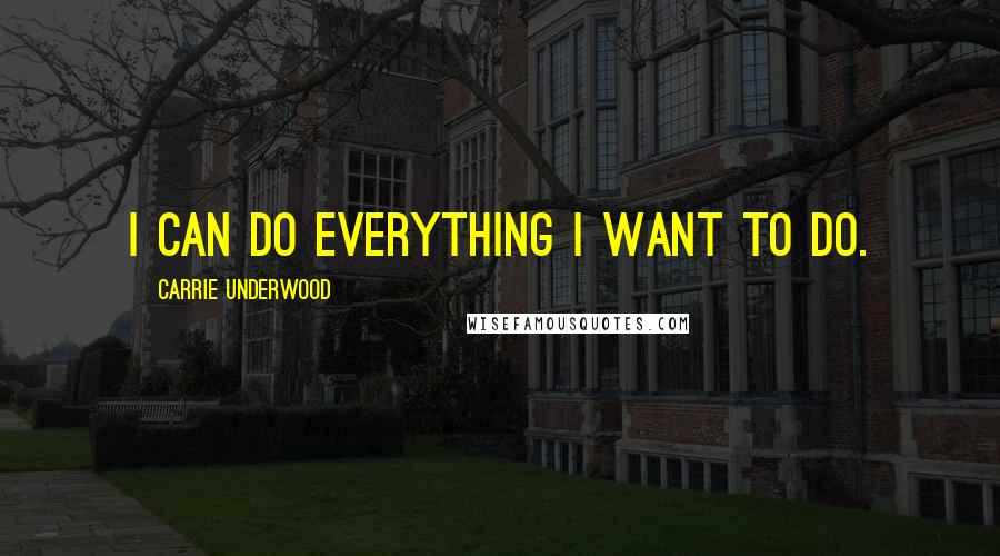 Carrie Underwood Quotes: I can do everything I want to do.