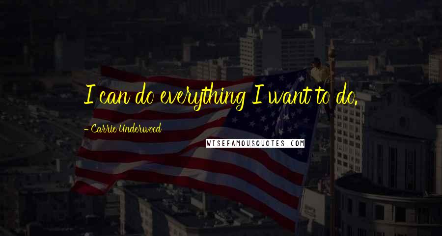 Carrie Underwood Quotes: I can do everything I want to do.