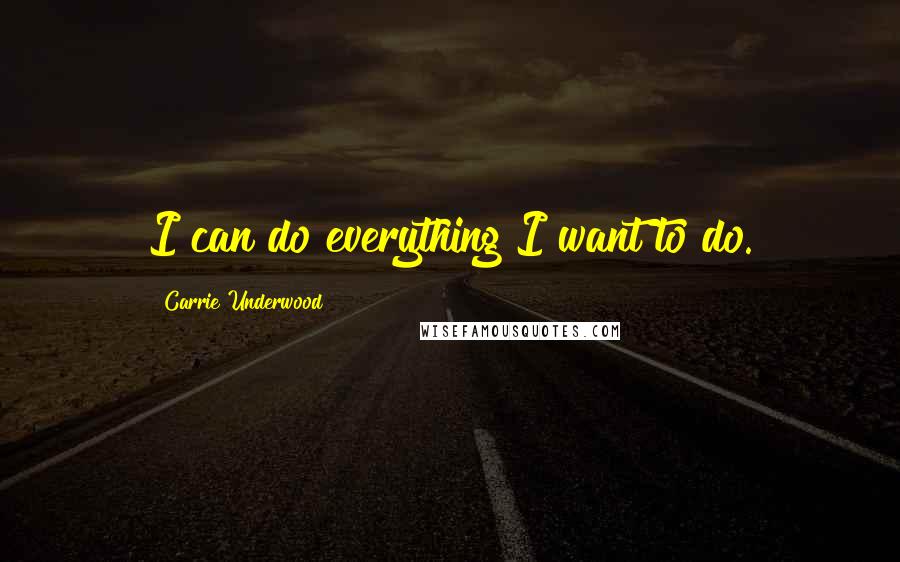 Carrie Underwood Quotes: I can do everything I want to do.