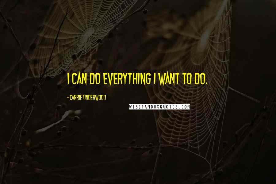 Carrie Underwood Quotes: I can do everything I want to do.