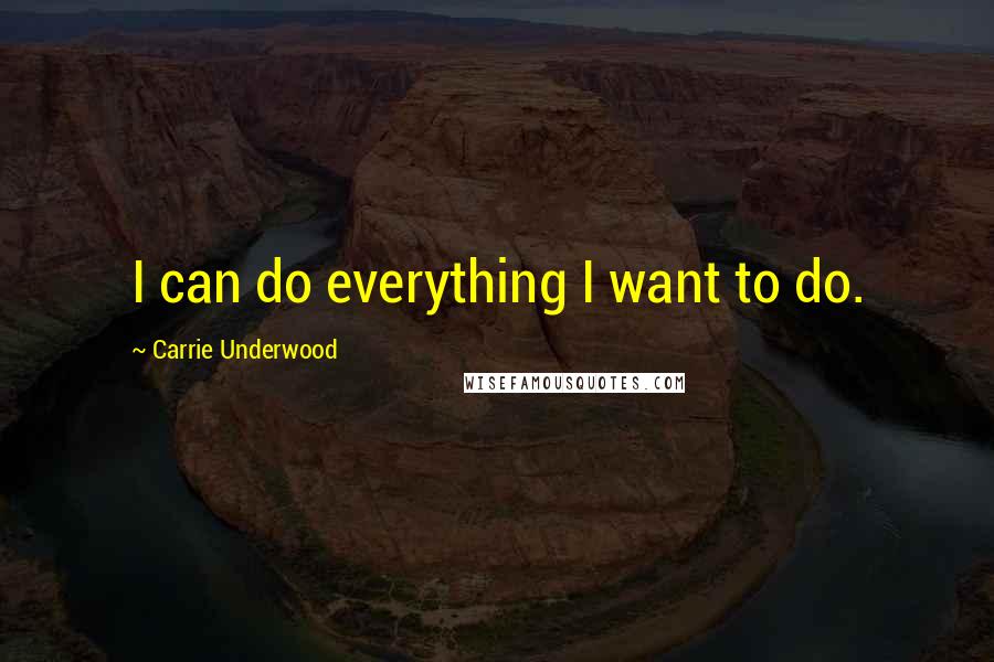 Carrie Underwood Quotes: I can do everything I want to do.